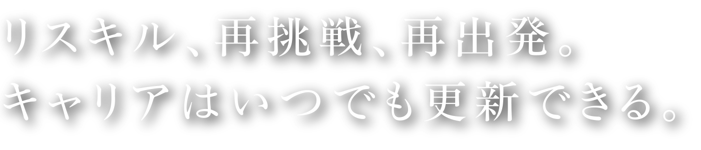 リスキル、再挑戦、再出発。キャリアはいつでも更新できる